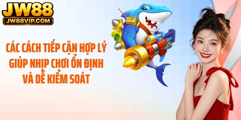 Các cách tiếp cận hợp lý giúp nhịp chơi ổn định và dễ kiểm soát
