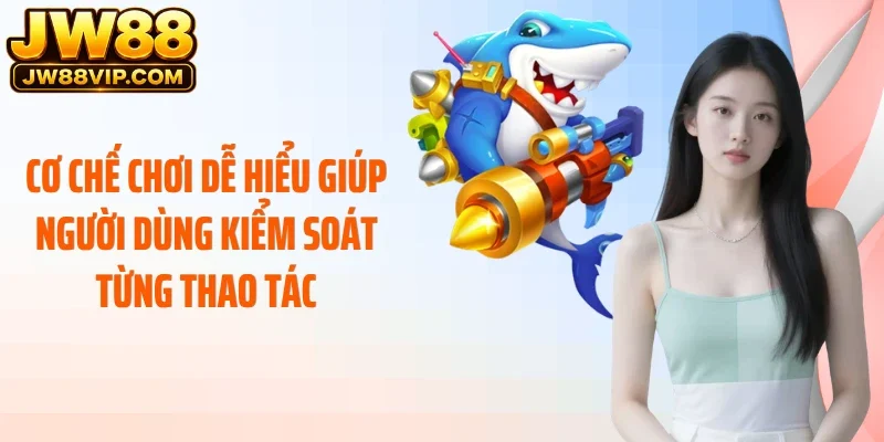 Cơ chế chơi dễ hiểu giúp người dùng kiểm soát từng thao tác