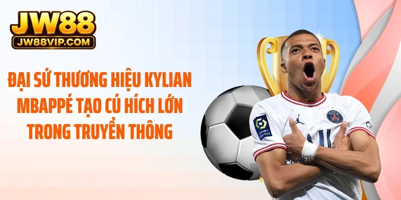 Đại sứ thương hiệu Kylian Mbappé tạo cú hích lớn trong truyền thông