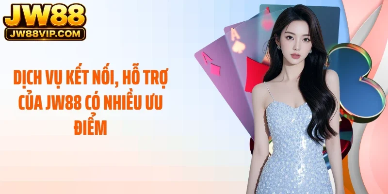 Dịch vụ kết nối, hỗ trợ của JW88 có nhiều ưu điểm