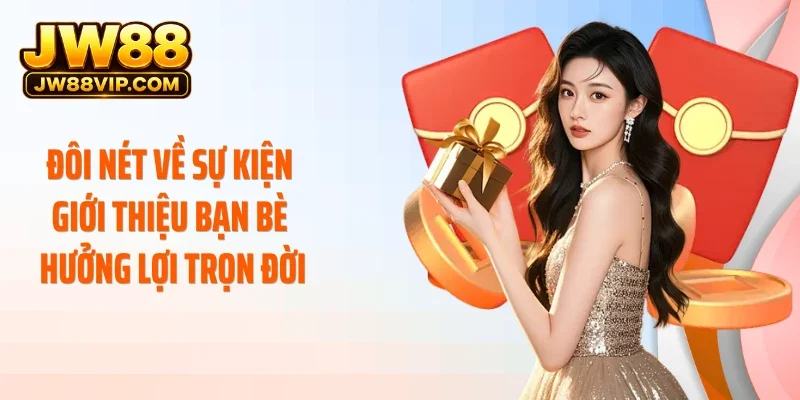 Đôi nét về sự kiện giới thiệu bạn bè hưởng lợi trọn đời
