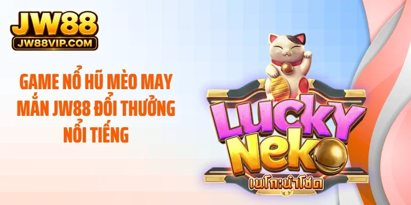Game nổ hũ mèo may mắn JW88 đổi thưởng nổi tiếng