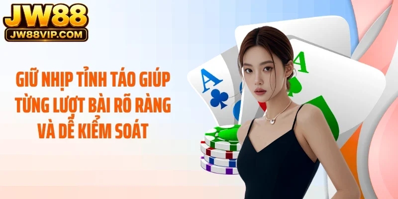 Giữ nhịp tỉnh táo giúp từng lượt bài rõ ràng và dễ kiểm soát
