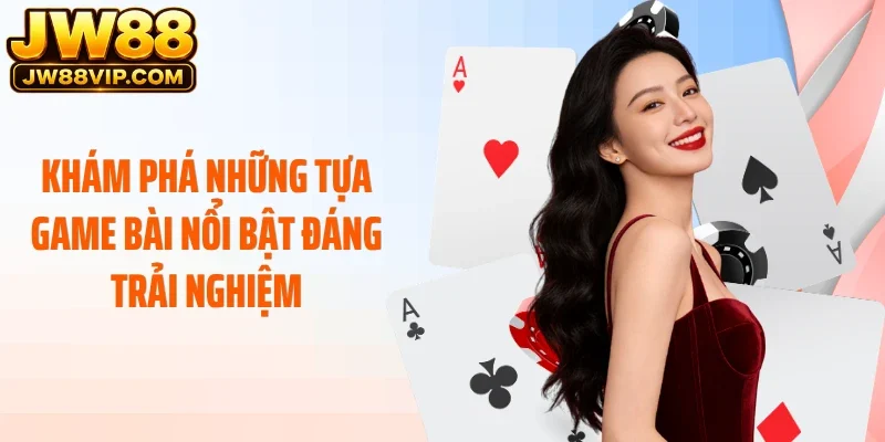 Khám phá những game bài nổi bật đáng trải nghiệm
