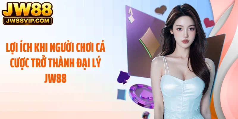 Lợi ích khi người chơi cá cược trở thành đại lý JW88