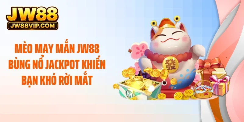 Mèo May Mắn JW88 Bùng Nổ Jackpot Khiến Bạn Khó Rời Mắt