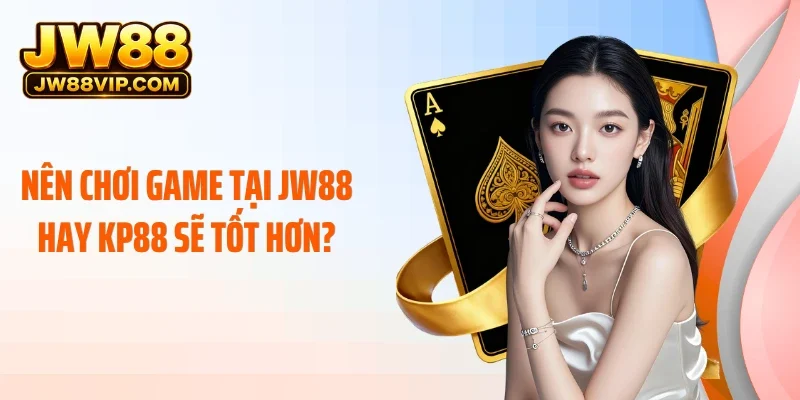 Nên chơi game tại JW88 hay KP88 sẽ tốt hơn?