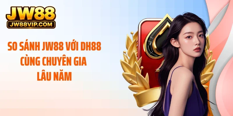 So sánh JW88 với DH88 cùng chuyên gia lâu năm