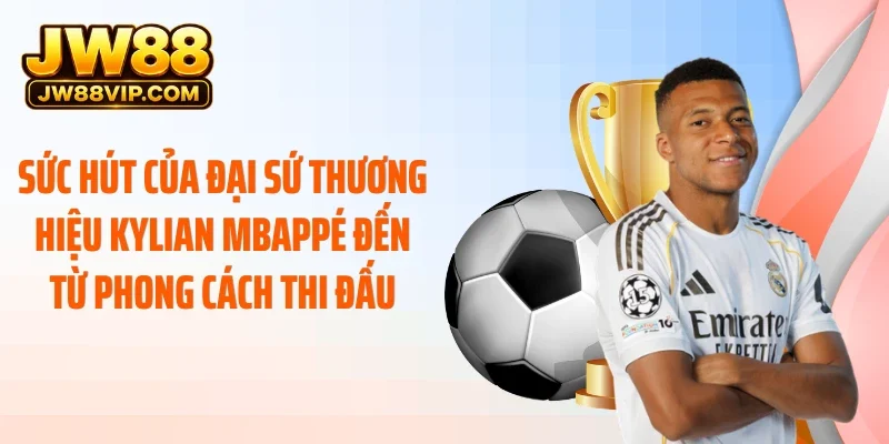 Sức hút của đại sứ thương hiệu Kylian Mbappé đến từ phong cách thi đấu