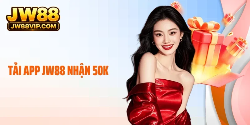 Tải App JW88 Nhận 50K - Trải Nghiệm Mượt Mà, Nhận Quà Thả Ga