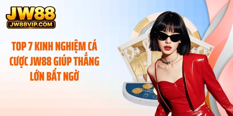 Top 7 Kinh Nghiệm Cá Cược JW88 Giúp Thắng Lớn Bất Ngờ
