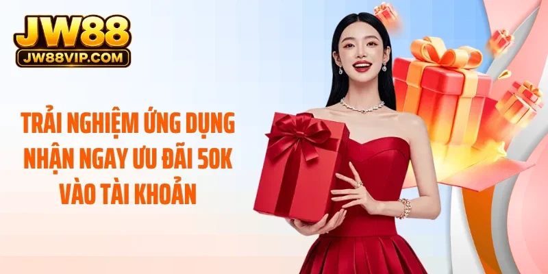 Trải nghiệm ứng dụng nhận ngay ưu đãi 50k vào tài khoản