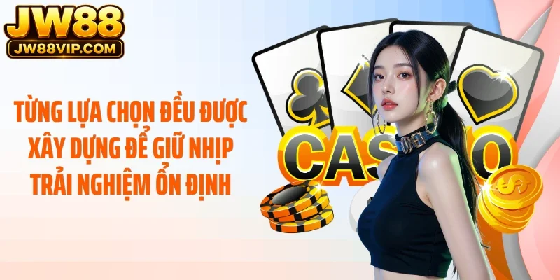 Từng lựa chọn đều được xây dựng để giữ nhịp trải nghiệm ổn định