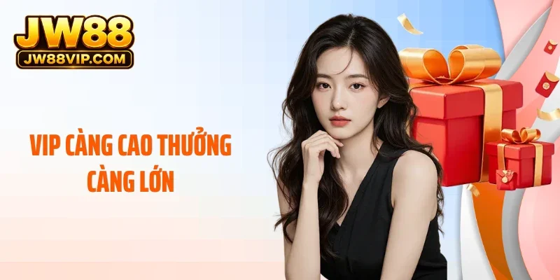 Vip Càng Cao Thưởng Càng Lớn Tại JW88 - Đặc Quyền Tối Thượng